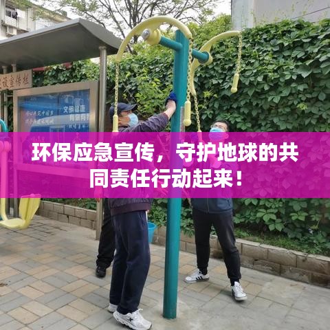 环保应急宣传，守护地球的共同责任行动起来！