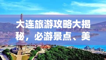 大连旅游攻略大揭秘，必游景点、美食、住宿一网打尽！