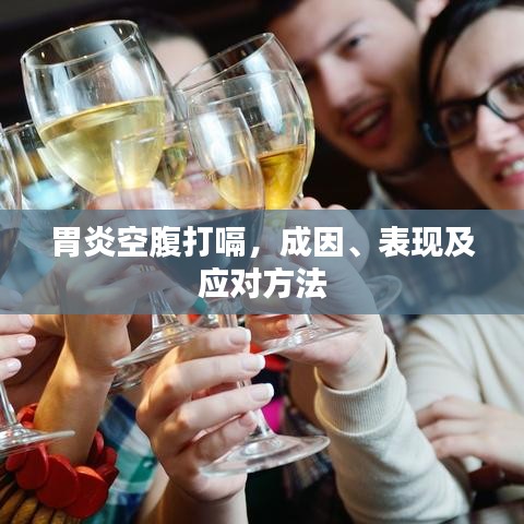 胃炎空腹打嗝，成因、表现及应对方法