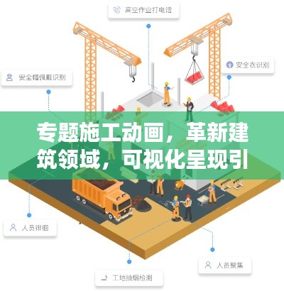 专题施工动画，革新建筑领域，可视化呈现引领未来！