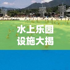 水上乐园设施大揭秘，水上娱乐世界等你来探！