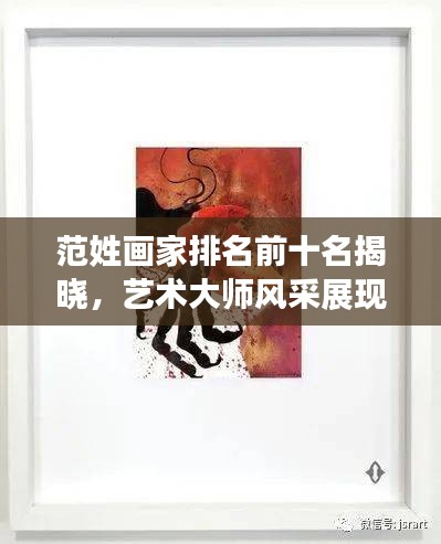 范姓画家排名前十名揭晓，艺术大师风采展现，惊艳你的视觉盛宴！