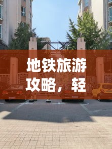 地铁旅游攻略，轻松畅游城市魅力景点