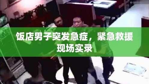 饭店男子突发急症，紧急救援现场实录