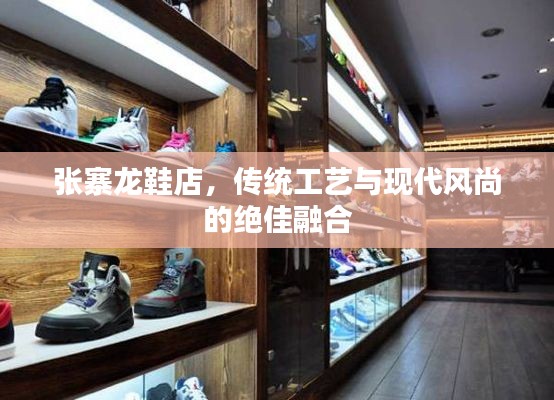 张寨龙鞋店，传统工艺与现代风尚的绝佳融合