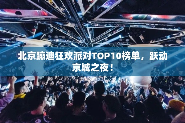 北京蹦迪狂欢派对TOP10榜单，跃动京城之夜！