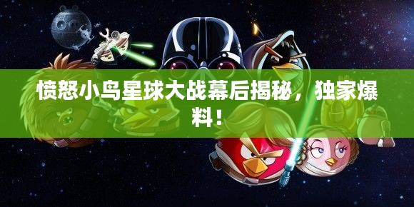 愤怒小鸟星球大战幕后揭秘，独家爆料！