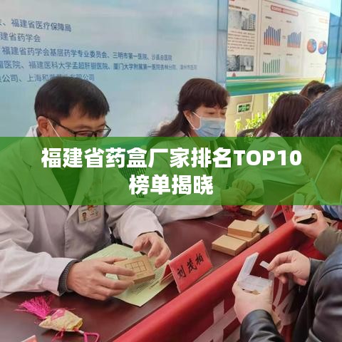 福建省药盒厂家排名TOP10榜单揭晓