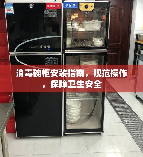 消毒碗柜安装指南，规范操作，保障卫生安全