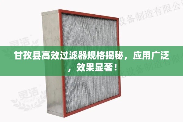 甘孜县高效过滤器规格揭秘，应用广泛，效果显著！