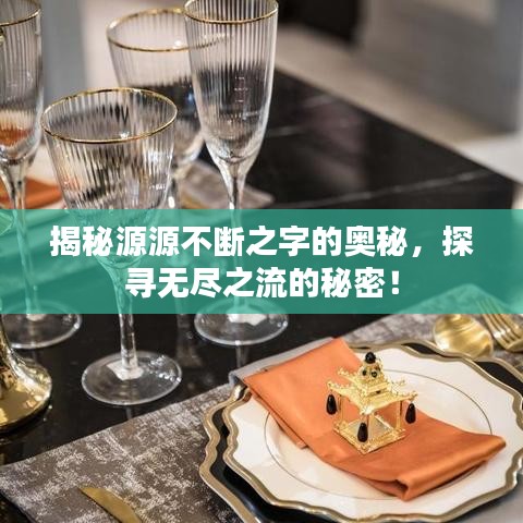 揭秘源源不断之字的奥秘，探寻无尽之流的秘密！