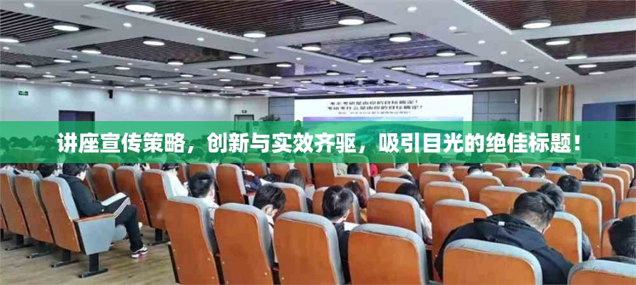 讲座宣传策略，创新与实效齐驱，吸引目光的绝佳标题！