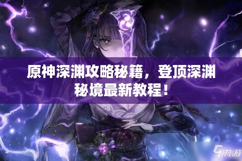 原神深渊攻略秘籍，登顶深渊秘境最新教程！