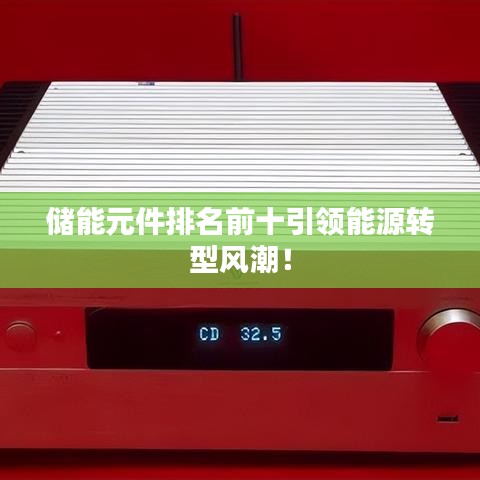 储能元件排名前十引领能源转型风潮！