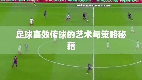 足球高效传球的艺术与策略秘籍
