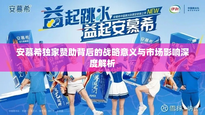 安慕希独家赞助背后的战略意义与市场影响深度解析