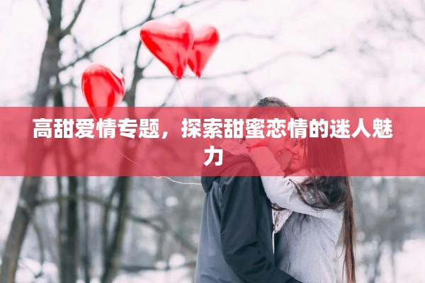 高甜爱情专题，探索甜蜜恋情的迷人魅力