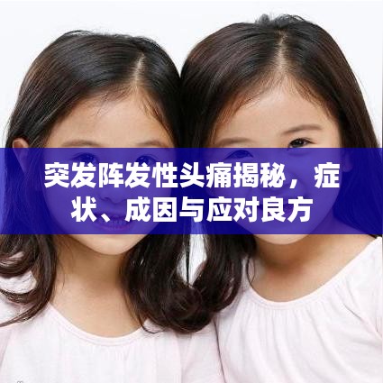 突发阵发性头痛揭秘，症状、成因与应对良方