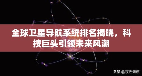 全球卫星导航系统排名揭晓，科技巨头引领未来风潮