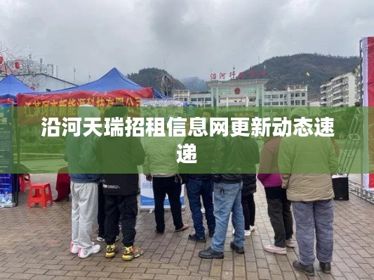 沿河天瑞招租信息网更新动态速递