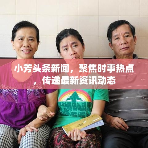 小芳头条新闻，聚焦时事热点，传递最新资讯动态