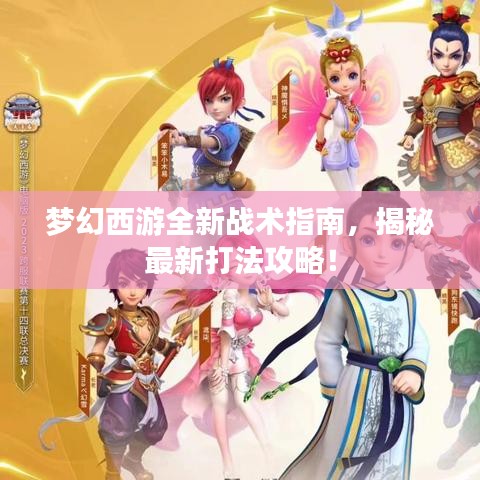 梦幻西游全新战术指南，揭秘最新打法攻略！