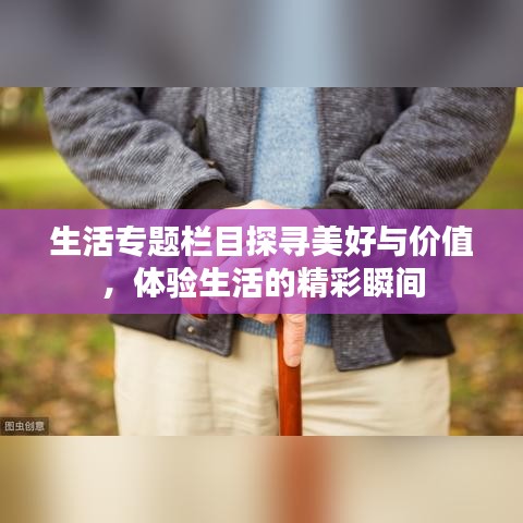 生活专题栏目探寻美好与价值，体验生活的精彩瞬间