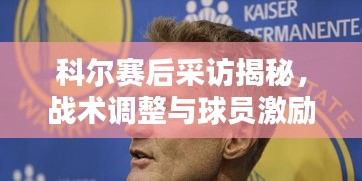 科尔赛后采访揭秘，战术调整与球员激励的最新动态