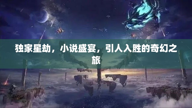 独家星劫，小说盛宴，引人入胜的奇幻之旅