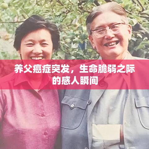 养父癌症突发，生命脆弱之际的感人瞬间