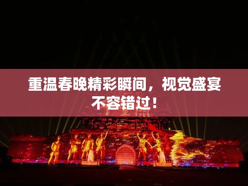 重温春晚精彩瞬间，视觉盛宴不容错过！