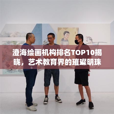 澄海绘画机构排名TOP10揭晓，艺术教育界的璀璨明珠