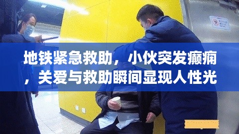 地铁紧急救助，小伙突发癫痫，关爱与救助瞬间显现人性光辉