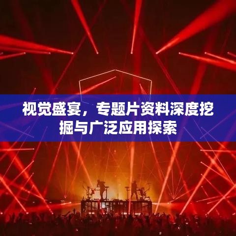 视觉盛宴，专题片资料深度挖掘与广泛应用探索