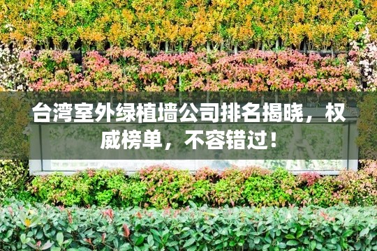 台湾室外绿植墙公司排名揭晓，权威榜单，不容错过！
