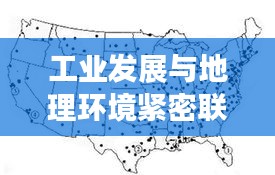 工业发展与地理环境紧密联系探究，工业区位地理专题解析