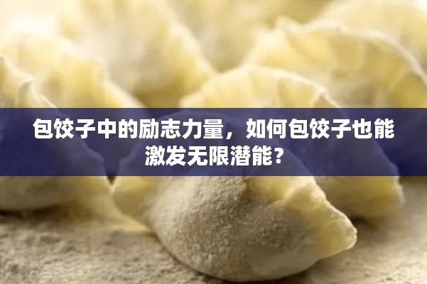 包饺子中的励志力量，如何包饺子也能激发无限潜能？
