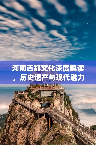河南古都文化深度解读，历史遗产与现代魅力并存
