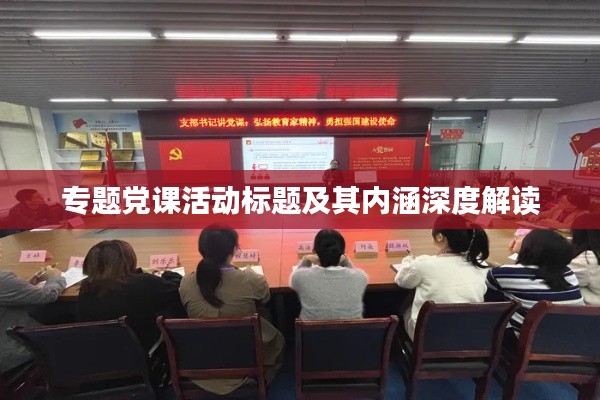 专题党课活动标题及其内涵深度解读