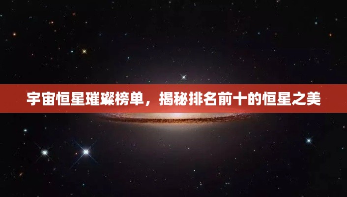 宇宙恒星璀璨榜单，揭秘排名前十的恒星之美