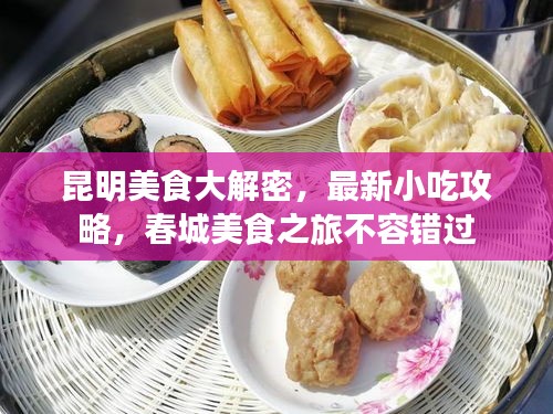 昆明美食大解密，最新小吃攻略，春城美食之旅不容错过