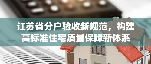 江苏省分户验收新规范，构建高标准住宅质量保障新体系