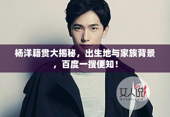 杨洋籍贯大揭秘，出生地与家族背景，百度一搜便知！