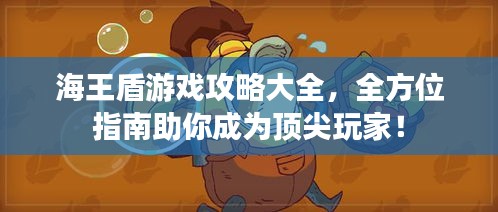 海王盾游戏攻略大全，全方位指南助你成为顶尖玩家！
