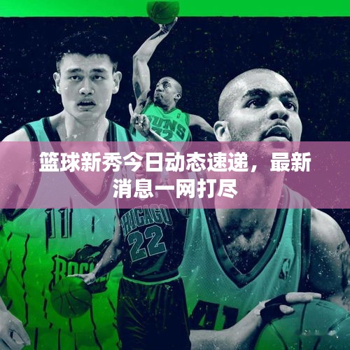 篮球新秀今日动态速递，最新消息一网打尽