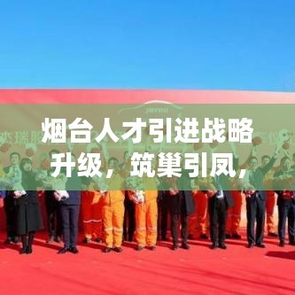 烟台人才引进战略升级，筑巢引凤，助力城市蓬勃发展
