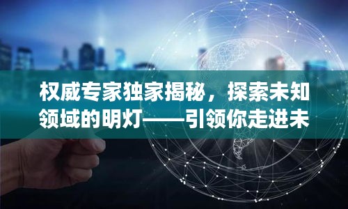 权威专家独家揭秘，探索未知领域的明灯——引领你走进未知世界