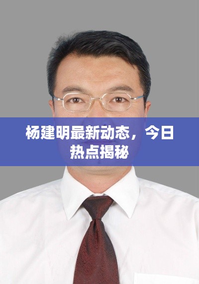杨建明最新动态，今日热点揭秘
