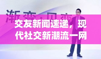 交友新闻速递，现代社交新潮流一网打尽