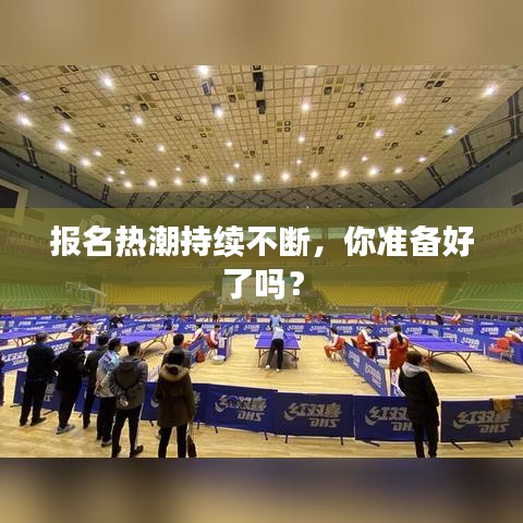 报名热潮持续不断，你准备好了吗？